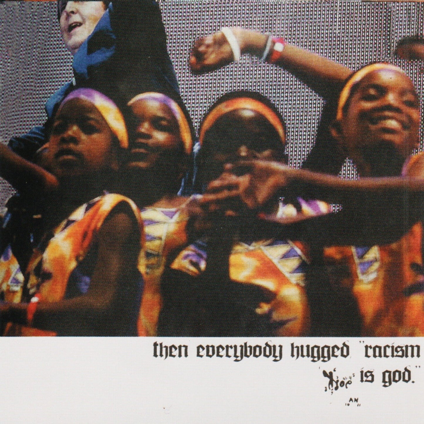 Then Everybody Hugged, Racism Is God.