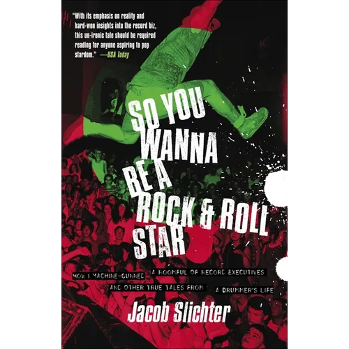 So You Wanna Be a Rock & Roll Star: How I Machine-Gunned a Roomful Of Record Executives and Other True Tales from a Drummer's Life