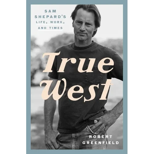 True West: Sam Shepard's Life, Work, and Times - Hardcover