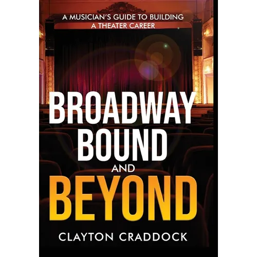 Broadway Bound and Beyond: A Musician's Guide to Building a Theater Career