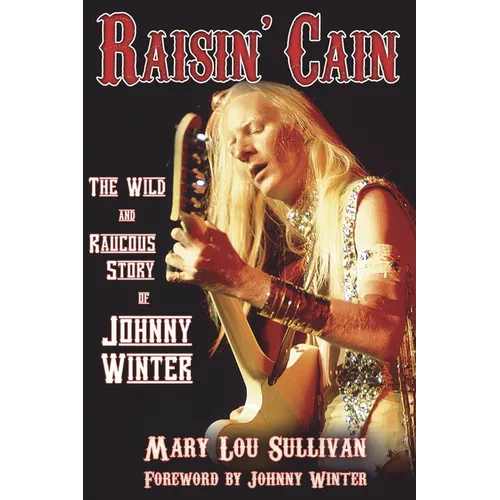 Raisin' Cain: The Wild and Raucous Story of Johnny Winter