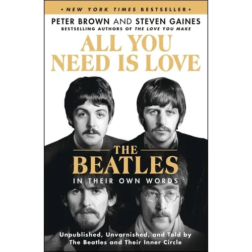 All You Need Is Love: The Beatles in Their Own Words: Unpublished, Unvarnished, and Told by the Beatles and Their Inner Circle - Paperback