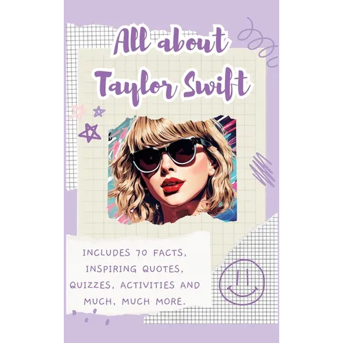 All About Taylor Swift (Hardback): Includes 70 Facts, Inspiring Quotes, Quizzes, activities and much, much more.