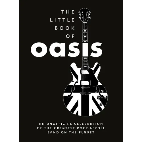 The Little Book of Oasis: An Unofficial Celebration of the Greatest Rock 'n' Roll Band on the Planet