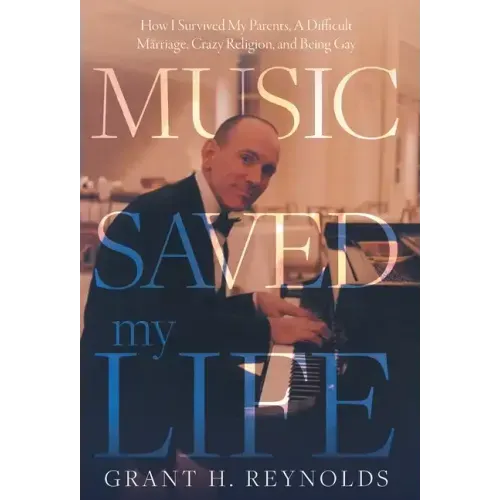 Music Saved My Life: How I Survived My Parents, A Difficult Marriage, Crazy Religion, and Being Gay