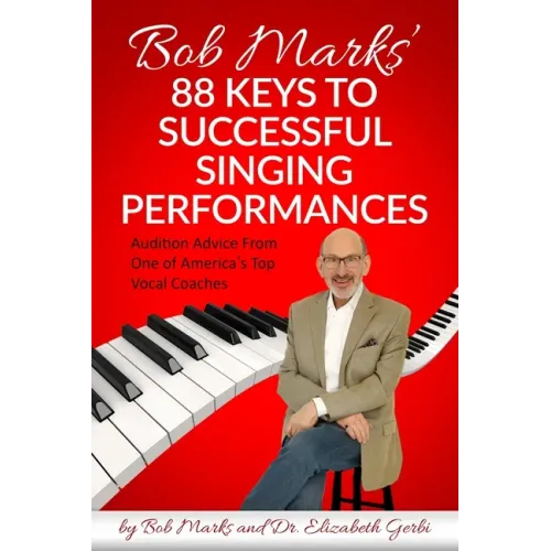 Bob Marks' 88 Keys to Successful Singing Performances: Audition Advice From One of America's Top Vocal Coaches