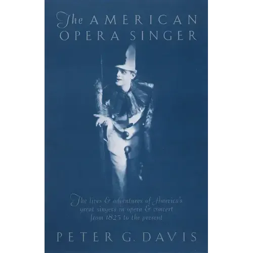 The American Opera Singer: The Lives & Adventures of America's Great Singers in Opera & Concert from 1825to the Present