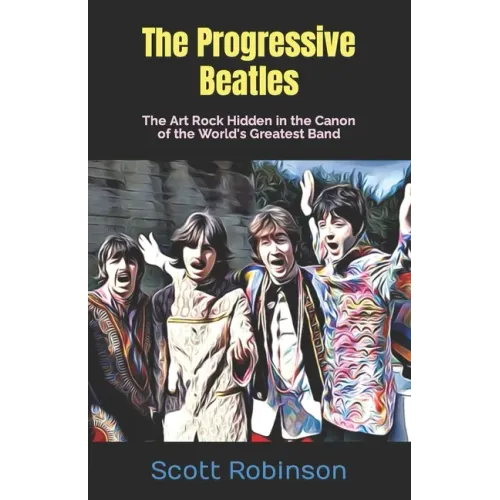 The Progressive Beatles: The Art Rock Hidden in the Canon of the World's Greatest Band