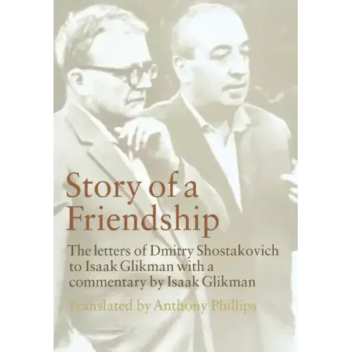 Story of a Friendship: The Letters of Dmitry Shostakovich to Isaak Glikman, 1941-1970