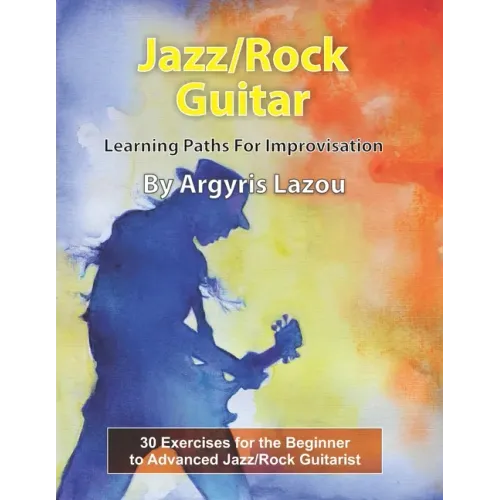 Jazz/Rock Guitar Learning Paths For Improvisation: 30 Exercises for the Beginner to Advanced Jazz/Rock Guitarist