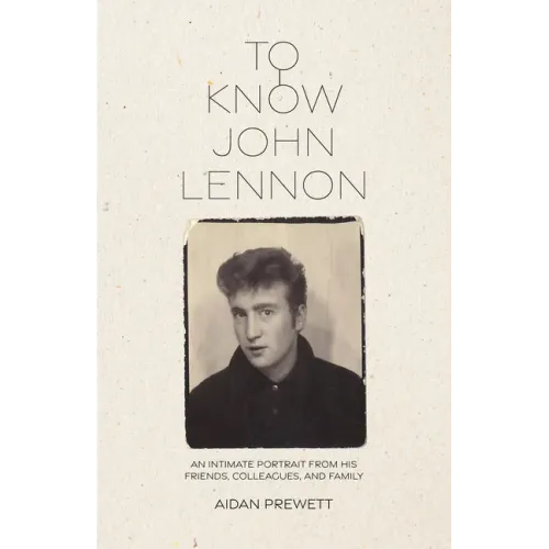 To Know John Lennon: An Intimate Portrait from His Friends, Colleagues, and Family
