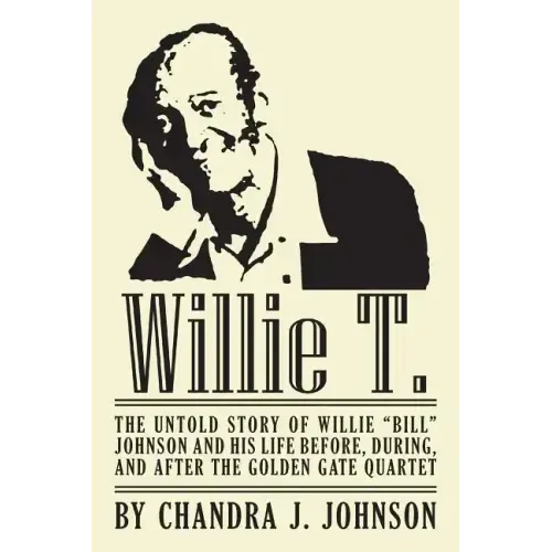 Willie T. - The Untold Story of Willie "Bill" Johnson and His Life Before, During, and After the Golden Gate Quartet