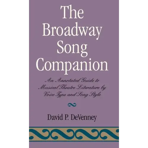 The Broadway Song Companion: An Annotated Guide to Musical Theatre Literature by Voice Type and Song Style