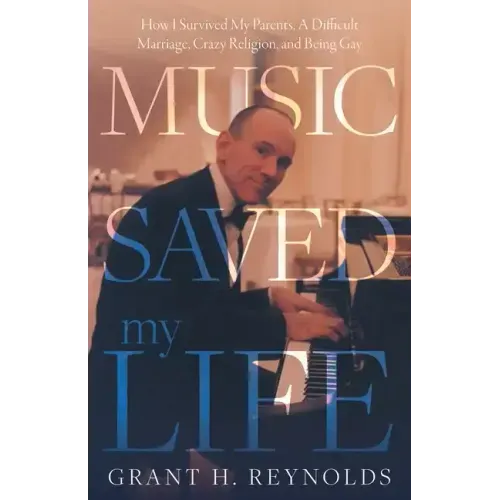 Music Saved My Life: How I Survived My Parents, A Difficult Marriage, Crazy Religion, and Being Gay