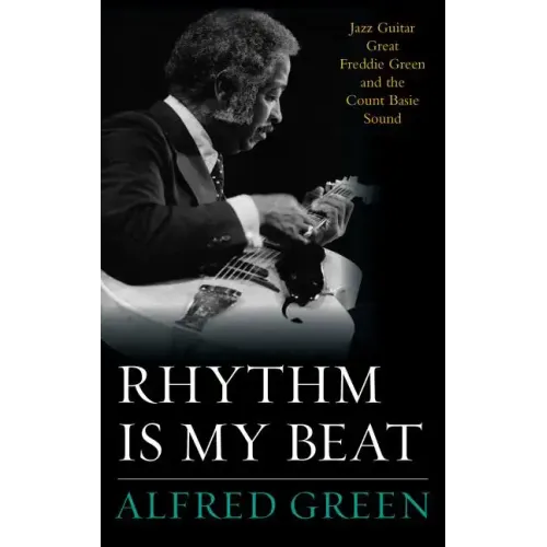 Rhythm Is My Beat: Jazz Guitar Great Freddie Green and the Count Basie Sound