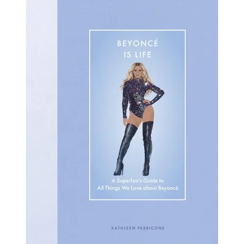 Beyoncé Is Life: A Superfan's Guide to All Things We Love about Beyoncé - Hardcover