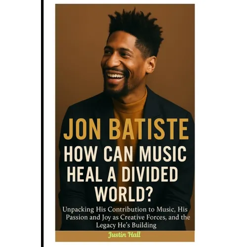Jon Batiste: How Can Music Heal a Divided World?: Unpacking His Contribution to Music, His Passion and Joy as Creative Forces, and the Legacy He's Bui