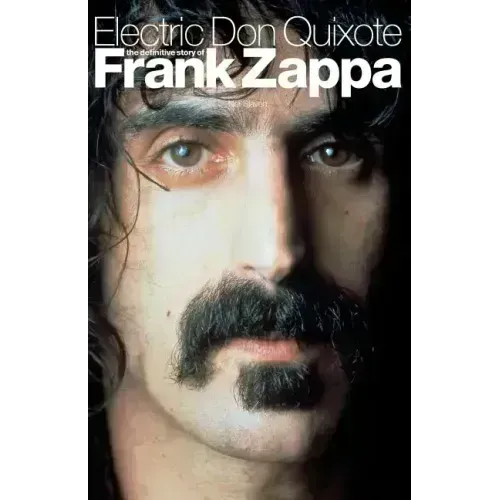 Electric Don Quixote: The Definitive Story of Frank Zappa