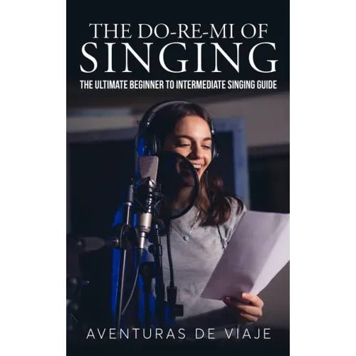 The Do-Re-Mi of Singing: The Ultimate Beginner to Intermediate Singing Guide
