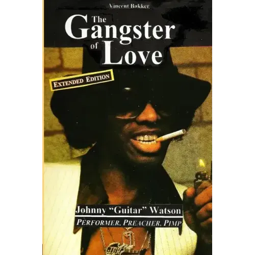 The Gangster of Love: Johnny "Guitar" Watson, Performer, Preacher, Pimp EXTENDED EDITION