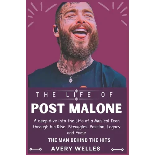 The Life of Post Malone: A deep dive into the Life of a Musical Icon through his Rise, Struggles, Passion, Legacy and Fame - Paperback
