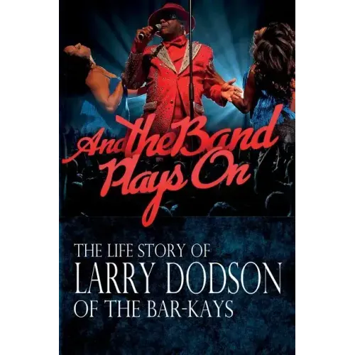 And the Band Plays On: The LIfe Story of Larry Dodson of The Bar-Kays