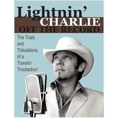 Lightnin' Charlie Off the Record the Trials and Tribulations of a Travelin' Troubadour Second Edition