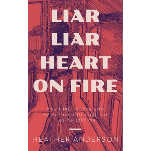 Liar Liar Heart on Fire: How I fell in love with my husband through the lies he told me.