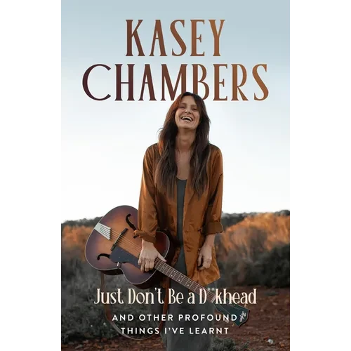 Kasey Chambers Just Don't Be a D**khead: And Other Profound Things I've Learnt - Paperback