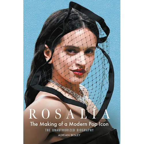 Rosalía: The Making of a Modern Pop Icon: The Unauthorized Biography