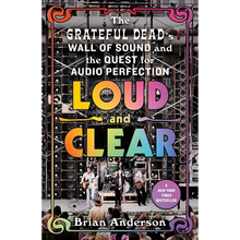 Loud and Clear: The Grateful Dead's Wall of Sound and the Quest for Audio Perfection