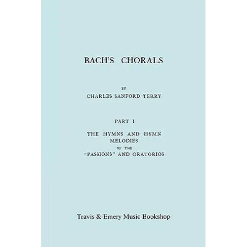 Bach's Chorals. Part 1 - The Hymns and Hymn Melodies of the Passions and Oratorios. [Facsimile of 1915 Edition].