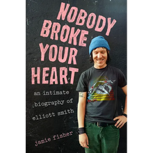 Nobody Broke Your Heart: An Intimate Biography of Elliott Smith