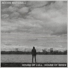 the album cover for Alexis Marshall - House Of Lull . House Of When