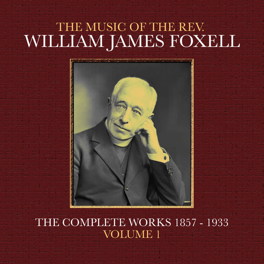 the album cover for Foxell, William James - The Music Of The Rev. William James Foxell: The Complete Works 1857 - 1933. Volume 1