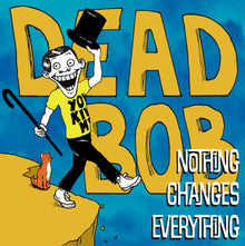 the album cover for Dead Bob - Nothing Changes Everything