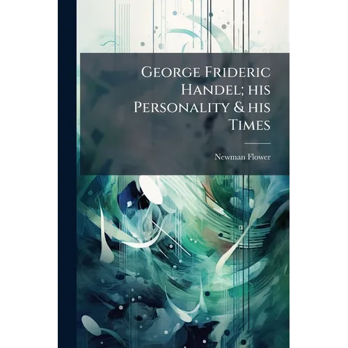 George Frideric Handel; his Personality & his Times