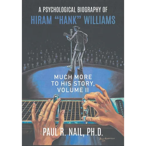 A Psychological Biography of Hiram "Hank" Williams: Much More to His Story, Volume II