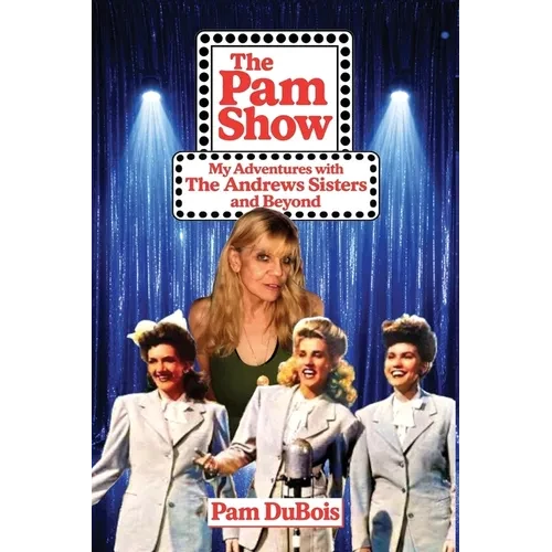 The Pam Show: My Adventures With the Andrews Sisters and Beyond: My Adventures With the Andrews Sisters and Beyond - Paperback
