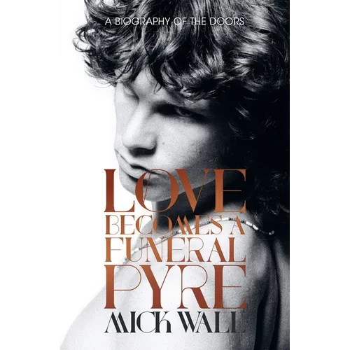 Love Becomes a Funeral Pyre: A Biography of the Doors - Paperback