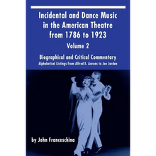 Incidental and Dance Music in the American Theatre from 1786 to 1923 Vol. 2: Alphabetical Listings from Alfred E. Aarons to Joe Jordan