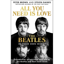 All You Need Is Love: The Beatles in Their Own Words: Unpublished, Unvarnished, and Told by the Beatles and Their Inner Circle