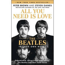All You Need Is Love: The Beatles in Their Own Words: Unpublished, Unvarnished, and Told by the Beatles and Their Inner Circle