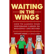 Waiting in the Wings: How to Launch Your Performing Career on Broadway and Beyond