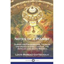 Notes of a Pianist: During His Professional Tours in the United States, Canada, the Antilles and South America
