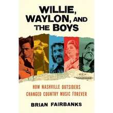Willie, Waylon, and the Boys: How Nashville Outsiders Changed Country Music Forever