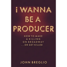 I Wanna Be a Producer: How to Make a Killing on Broadway...or Get Killed