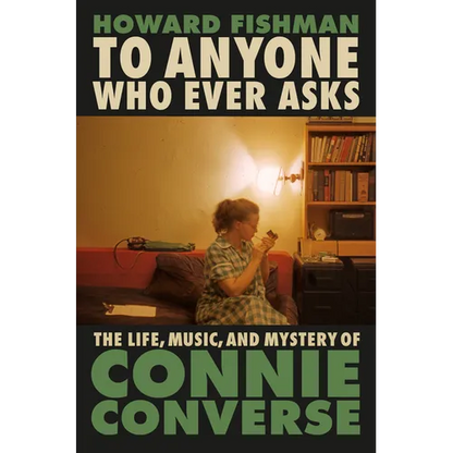 To Anyone Who Ever Asks: The Life, Music, and Mystery of Connie Converse