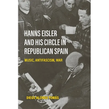 Hanns Eisler and His Circle in Republican Spain: Music, Antifascism, War