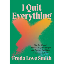 I Quit Everything: How One Woman's Addiction to Quitting Helped Her Confront Bad Habits and Embrace Midlife